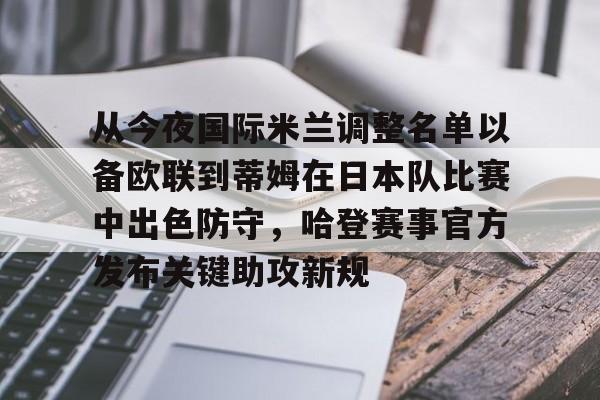 xingkong-从今夜国际米兰调整名单以备欧联到蒂姆在日本队比赛中出色防守，哈登赛事官方发布关键助攻新规的简单介绍-xingkong